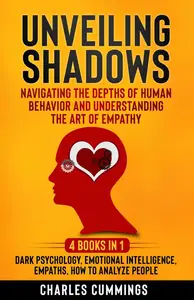 Unveiling Shadows: Navigating the Depths of Human Behavior and Understanding the Art of Empathy - 4 Books in 1: Dark Psychology