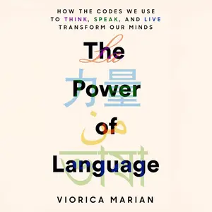 The Power of Language: How the Codes We Use to Think, Speak, and Live Transform Our Minds