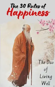 The 30 Rules of Happiness: The Dao of Living Well