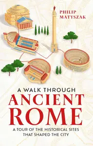 A Walk Through Ancient Rome: A Guide to the Landmarks That Shaped the City's History