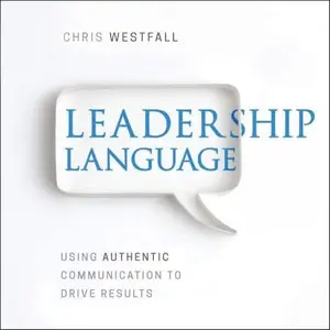 Leadership Language: Using Authentic Communication to Drive Results