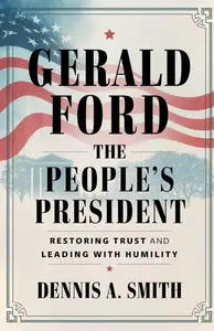 Gerald Ford: The People's President - Restoring Trust and Leading with Humility