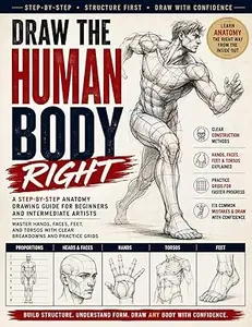 DRAW THE HUMAN BODY RIGHT: A Step-by-Step Anatomy Drawing Guide for Beginners and Intermediate Artists, Master Hands, Faces