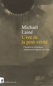 Michaël Lainé, "L'ère de la post-vérité: Comment les algorithmes changent notre rapport à la réalité"