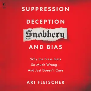 Suppression, Deception, Snobbery, and Bias: Why the Press Gets So Much Wrong—And Just Doesn’t Care