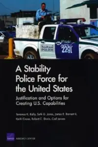 A Stability Police Force for the United States: Justification and Options for Creating U.S. Capabilities