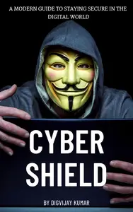 Cyber Shield: A Modern Guide to Staying Secure in the Digital World