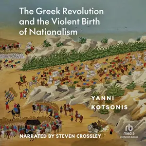 The Greek Revolution and the Violent Birth of Nationalism: A New History [Audiobook]