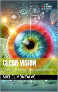 Clear Vision: A Comprehensive Guide to Eye Health and Wellness