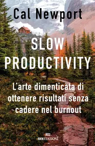 Slow productivity. L'arte dimenticata di essere efficaci evitando il burnout - Cal Newport
