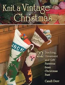 Knit a Vintage Christmas: 22 Stocking, Ornament, and Gift Patterns from Christmas Past