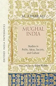 Mughal India: Studies in Polity, Ideas, Society and Culture (Oxford India Collection