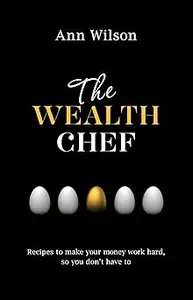 The Wealth Chef: Recipes to Make Your Money Work Hard, So You Don't Have To