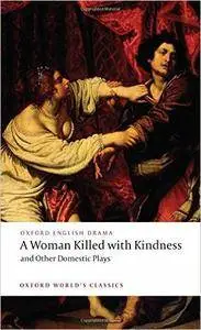 A Woman Killed with Kindness and Other Domestic Plays (Oxford World's Classics)