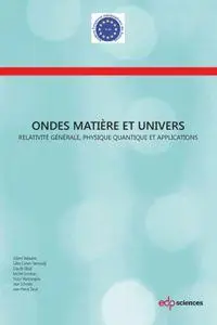 Ondes, matière et Univers: Relativité générale, physique quantique et applications