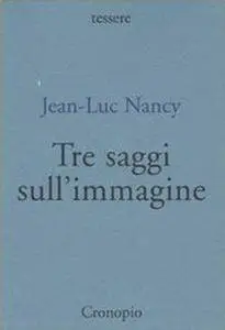 Jean-Luc Nancy - Tre saggi sull'immagine