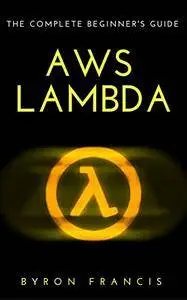 AWS Lambda : The Complete Beginner's Guide - Step By Step Instructions (The Black Book)