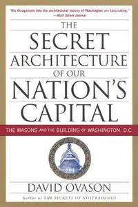 The Secret Architecture of Our Nation's Capital: The Masons and the Building of Washington, D.C.