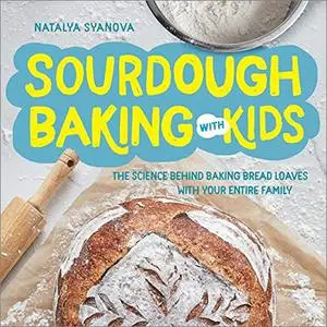 Sourdough Baking with Kids: The Science Behind Baking Bread Loaves with Your Entire Family