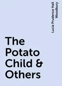 «The Potato Child & Others» by Lucia Prudence Hall Woodbury