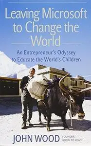 Leaving Microsoft to Change the World: An Entrepreneur's Odyssey to Educate the World's Children