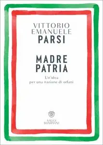 Vittorio Emanuele Parsi - Madre patria. Un’idea per una nazione di orfani