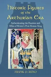 Historic Figures of the Arthurian Era: Authenticating the Enemies and Allies of Britain's Post-Roman King