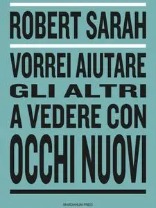 Robert Sarah - Vorrei aiutare gli altri a vedere con occhi nuovi