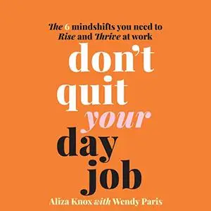 Don't Quit Your Day Job: The 6 Mindshifts You Need to Rise and Thrive at Work [Audiobook]