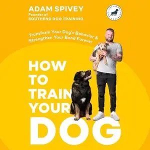 How to Train Your Dog: Transform Your Dog's Behavior and Strengthen Your Bond Forever - A Dog Training Book [Audiobook]