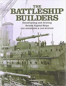 The Battleship Builders: Constructing and Arming British Capital Ships