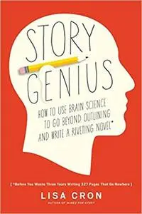 Story Genius: How to Use Brain Science to Go Beyond Outlining and Write a Riveting Novel  [Repost]