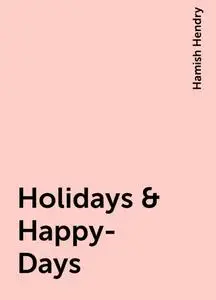 «Holidays & Happy-Days» by Hamish Hendry