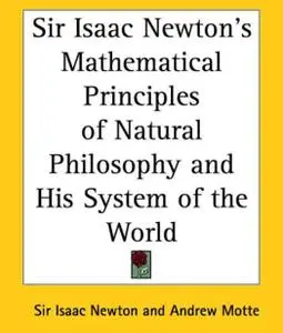 Sir Isaac Newton's Mathematical Principles of Natural Philosophy and His System of the World