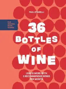 36 Bottles of Wine: Less Is More with 3 Recommended Wines per Month Plus Seasonal Recipe Pairings