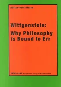 Wittgenstein: Why Philosophy Is Bound to Err by Adrian-Paul Iliescu