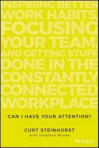 Can I Have Your Attention?: Inspiring Better Work Habits, Focusing Your Team, and Getting Stuff Done in the Constantly...