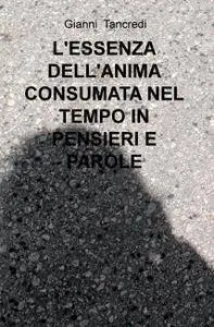 L’ESSENZA DELL’ANIMA CONSUMATA NEL TEMPO IN PENSIERI E PAROLE