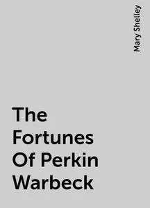 «The Fortunes Of Perkin Warbeck» by Mary Shelley