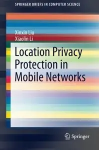 Location Privacy Protection in Mobile Networks (SpringerBriefs in Computer Science) (Repost)