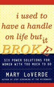 «I Used to Have a Handle on Life But It Broke: Six Power Solutions for Women With Too Much To Do» by Mary LoVerde