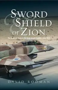 Sword & Shield of Zion: The Israel Air Force in the ArabIsraeli Conflict, 1948-2012