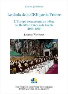 Laurent Warlouzet, "Le choix de la CEE par la France : L'Europe économique en débat de Mendès France à de Gaulle (1955-1969)"