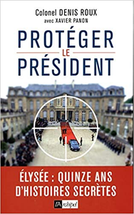Protégez le président - Quinze ans d'histoires secrètes - Denis Roux & Xavier Panon