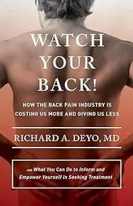 Watch Your Back!: How the Back Pain Industry Is Costing Us More and Giving Us Less―and What You Can Do to Inform and Emp