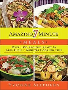 Amazing 7 Minute Meals: Over 100 Recipes Ready in Less Than 7 Minutes Cooking Time [Repost]