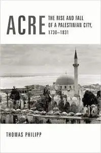 Acre: The Rise and Fall of a Palestinian City, 1730-1831
