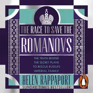 «The Race to Save the Romanovs: The Truth Behind the Secret Plans to Rescue Russia's Imperial Family» by Helen Rappaport