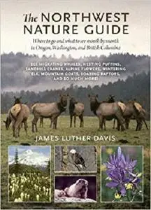 The Northwest Nature Guide: Where to Go and What to See Month by Month in Oregon, Washington, and British Columbia