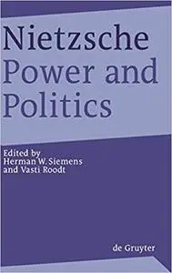 Nietzsche, Power and Politics: Rethinking Nietzsche's Legacy for Political Thought